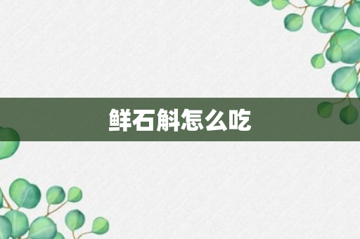 鲜石斛怎么吃