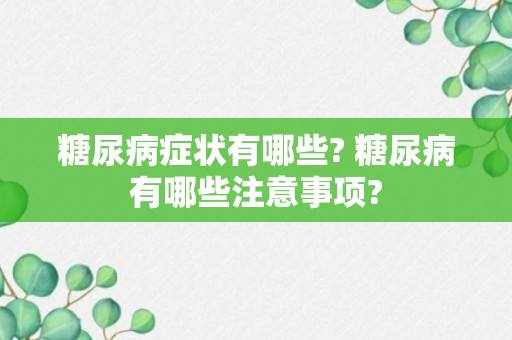 糖尿病症状有哪些? 糖尿病有哪些注意事项?