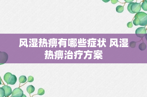 风湿热痹有哪些症状 风湿热痹治疗方案