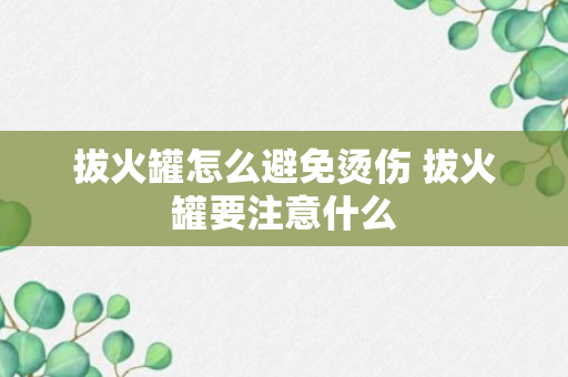 拔火罐怎么避免烫伤 拔火罐要注意什么