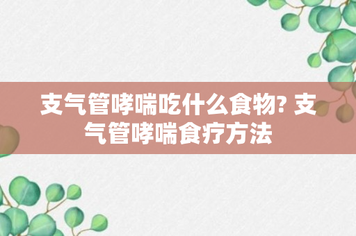 支气管哮喘吃什么食物? 支气管哮喘食疗方法