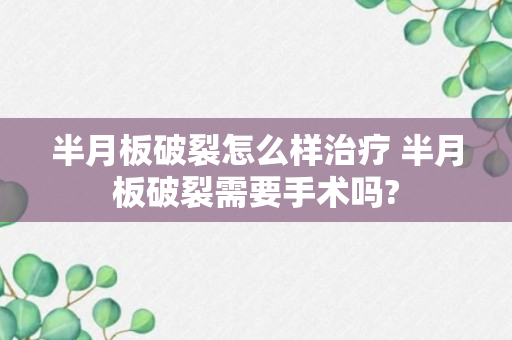 半月板破裂怎么样治疗 半月板破裂需要手术吗?