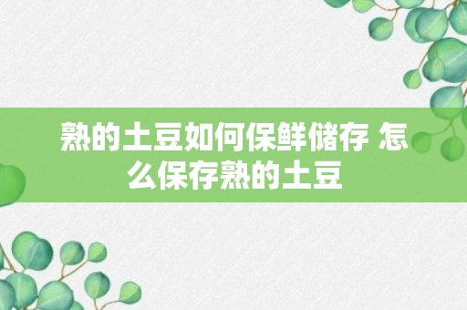 熟的土豆如何保鲜储存 怎么保存熟的土豆