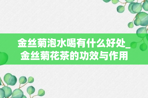 金丝菊泡水喝有什么好处_金丝菊花茶的功效与作用