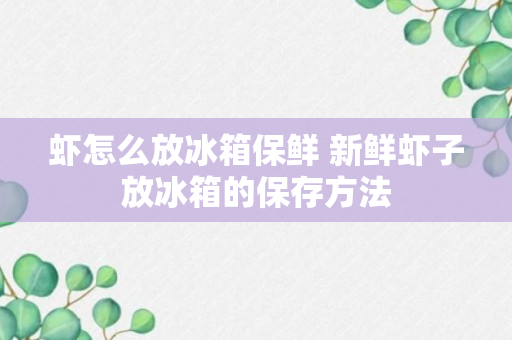 虾怎么放冰箱保鲜 新鲜虾子放冰箱的保存方法