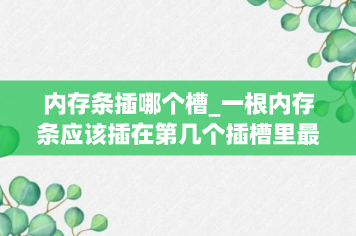 内存条插哪个槽_一根内存条应该插在第几个插槽里最好