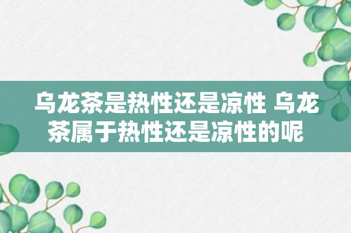 乌龙茶是热性还是凉性 乌龙茶属于热性还是凉性的呢