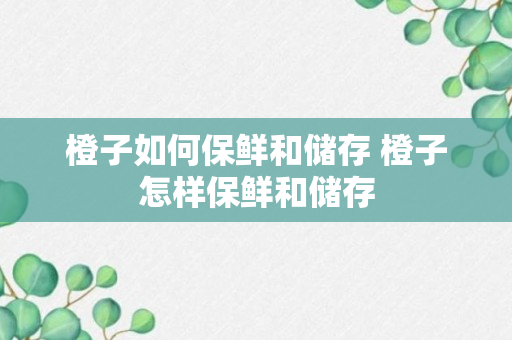 橙子如何保鲜和储存 橙子怎样保鲜和储存