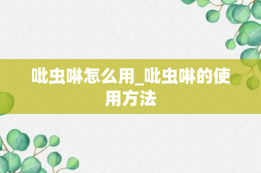 吡虫啉怎么用_吡虫啉的使用方法