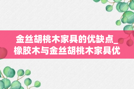 金丝胡桃木家具的优缺点_橡胶木与金丝胡桃木家具优缺点