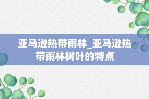 亚马逊热带雨林_亚马逊热带雨林树叶的特点