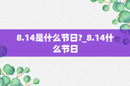 8.14是什么节日?_8.14什么节日