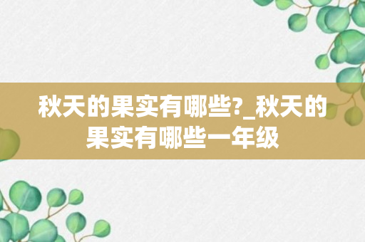 秋天的果实有哪些?_秋天的果实有哪些一年级