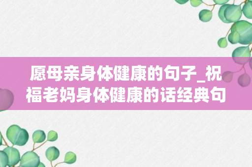 愿母亲身体健康的句子_祝福老妈身体健康的话经典句子