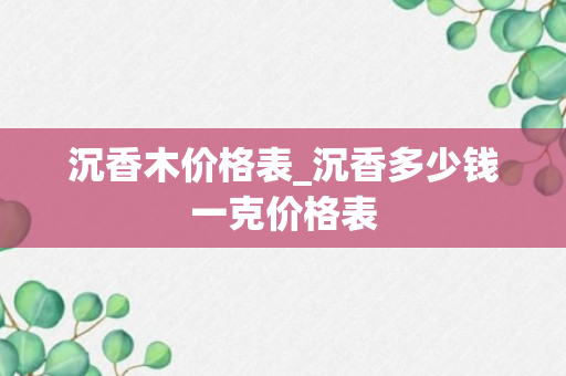 沉香木价格表_沉香多少钱一克价格表