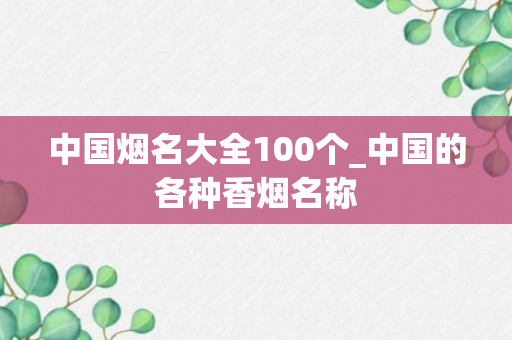 中国烟名大全100个_中国的各种香烟名称