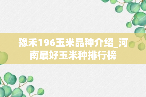 豫禾196玉米品种介绍_河南最好玉米种排行榜