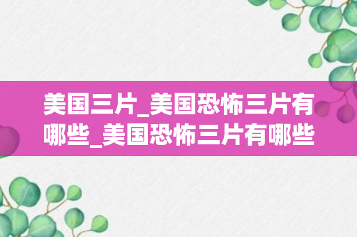 美国三片_美国恐怖三片有哪些_美国恐怖三片有哪些名字