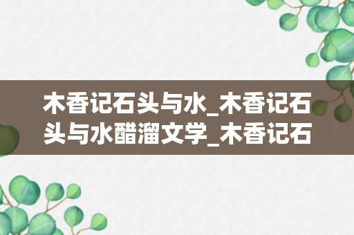 木香记石头与水_木香记石头与水醋溜文学_木香记石头与水番外五