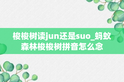 梭梭树读jun还是suo_蚂蚁森林梭梭树拼音怎么念