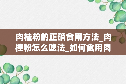 肉桂粉的正确食用方法_肉桂粉怎么吃法_如何食用肉桂粉