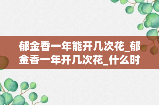 郁金香一年能开几次花_郁金香一年开几次花_什么时候开