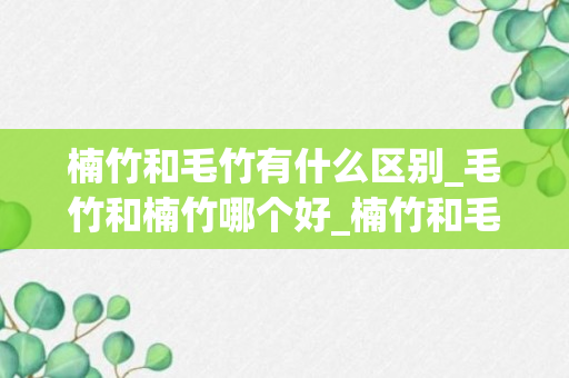 楠竹和毛竹有什么区别_毛竹和楠竹哪个好_楠竹和毛竹哪个硬度高