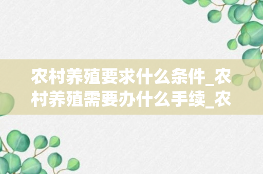 农村养殖要求什么条件_农村养殖需要办什么手续_农村养殖需要办什么手续呢