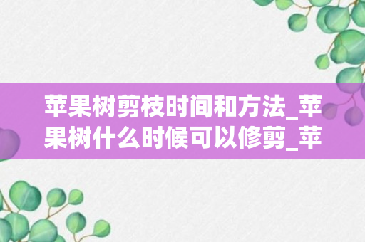 苹果树剪枝时间和方法_苹果树什么时候可以修剪_苹果树什么时候修剪最好 技术