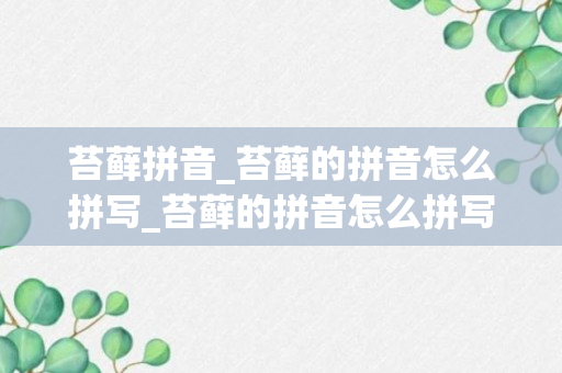 苔藓拼音_苔藓的拼音怎么拼写_苔藓的拼音怎么拼写和组词