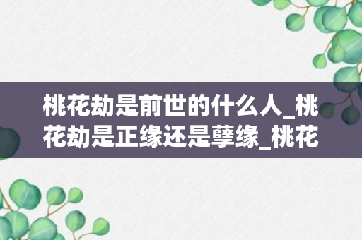 桃花劫是前世的什么人_桃花劫是正缘还是孽缘_桃花劫能发展成正缘桃花吗