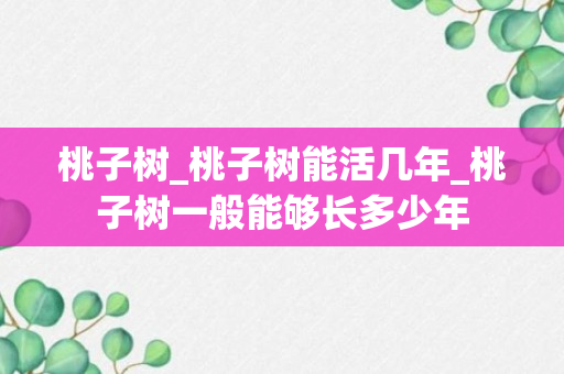 桃子树_桃子树能活几年_桃子树一般能够长多少年