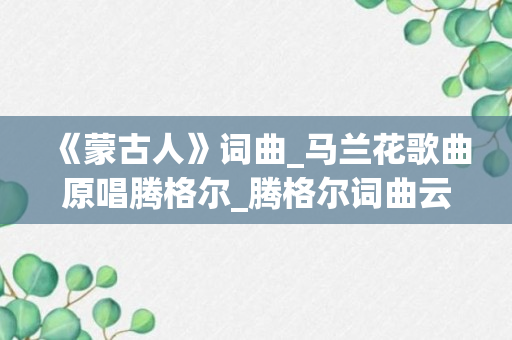 《蒙古人》词曲_马兰花歌曲原唱腾格尔_腾格尔词曲云飞演唱的马兰花