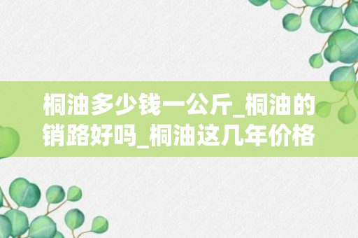 桐油多少钱一公斤_桐油的销路好吗_桐油这几年价格为什么这么高