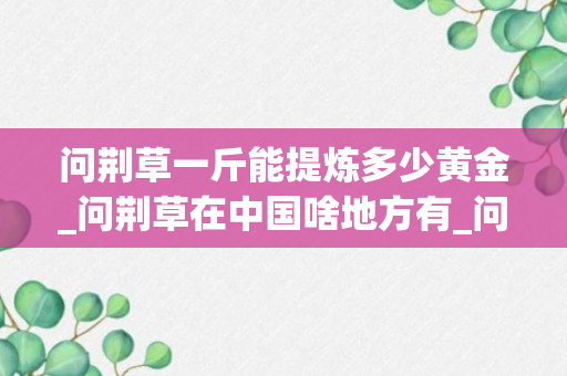 问荆草一斤能提炼多少黄金_问荆草在中国啥地方有_问荆草生长我国什么地方