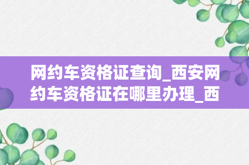 网约车资格证查询_西安网约车资格证在哪里办理_西安网约车资格证在哪里办理流程