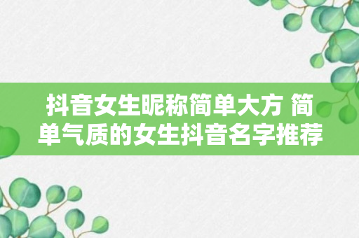 抖音女生昵称简单大方 简单气质的女生抖音名字推荐