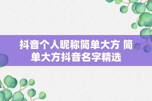 抖音个人昵称简单大方 简单大方抖音名字精选