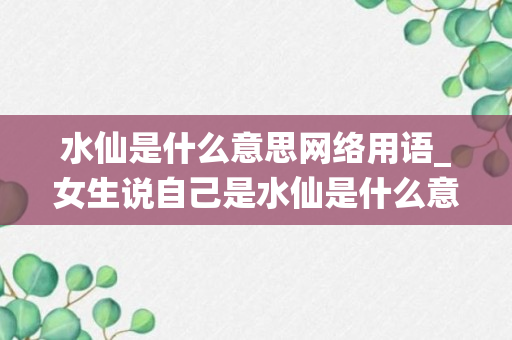 水仙是什么意思网络用语_女生说自己是水仙是什么意思_说女生是水仙花是什么意思