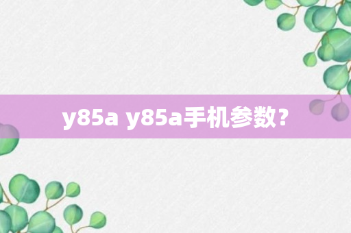 y85a y85a手机参数？