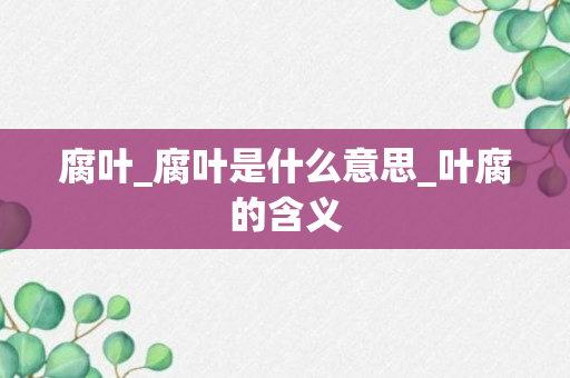 腐叶_腐叶是什么意思_叶腐的含义