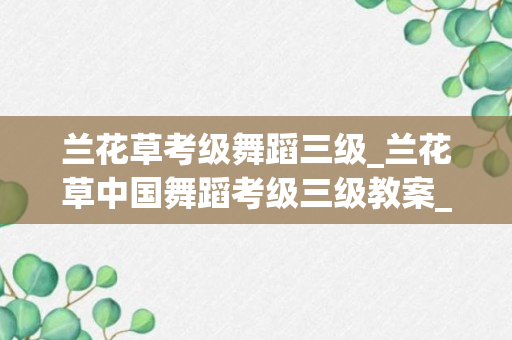 兰花草考级舞蹈三级_兰花草中国舞蹈考级三级教案_中国舞考级舞蹈兰花草教案