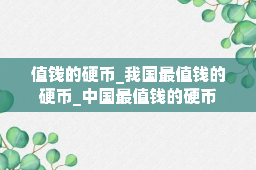 值钱的硬币_我国最值钱的硬币_中国最值钱的硬币