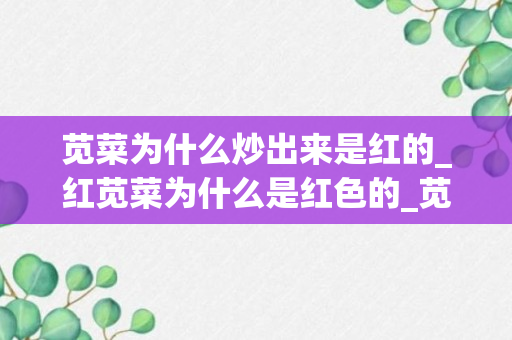 苋菜为什么炒出来是红的_红苋菜为什么是红色的_苋菜红是什么东西