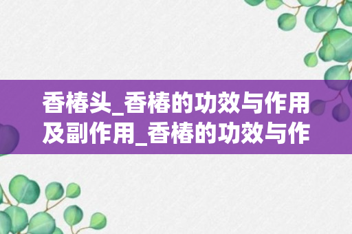 香椿头_香椿的功效与作用及副作用_香椿的功效与作用及副作用禁忌