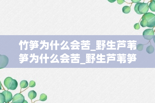 竹笋为什么会苦_野生芦苇笋为什么会苦_野生芦苇笋如何去苦味