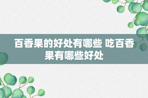 百香果的好处有哪些 吃百香果有哪些好处