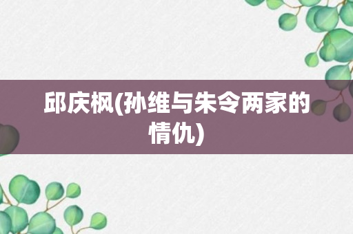 邱庆枫(孙维与朱令两家的情仇)