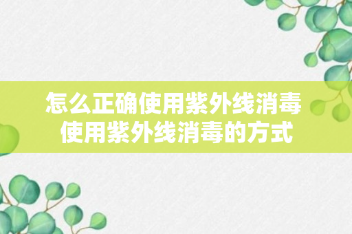 怎么正确使用紫外线消毒 使用紫外线消毒的方式