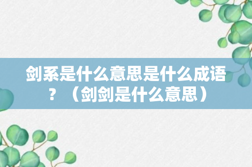 剑系是什么意思是什么成语？（剑剑是什么意思）